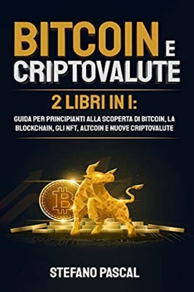 BITCOIN E CRIPTOVALUTE: 2 libri in 1: Guida per Principianti alla Scoperta di Bitcoin, la Blockchain, gli NFT, Altcoin e Nuove