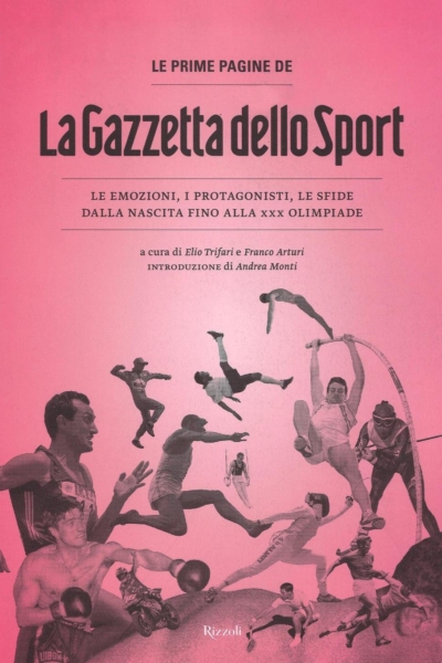 Le prime pagine de «La Gazzetta dello Sport». Le emozioni, i protagonisti, le sfide dalla nascita alla XXX Olimpiade. Ediz. illustrata