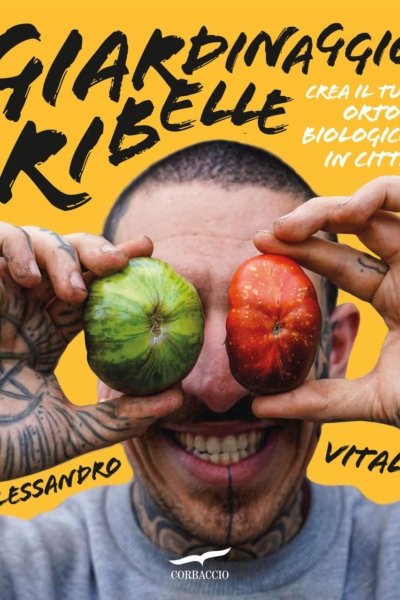 Giardinaggio ribelle. Crea il tuo orto biologico in città