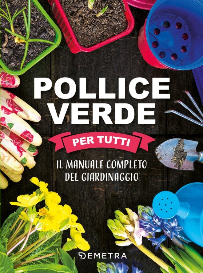 Pollice verde per tutti. Il manuale completo del giardinaggio