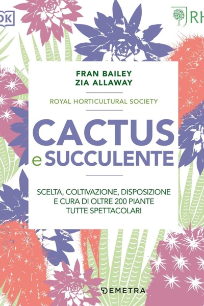 Cactus e succulente. Scelta, coltivazione, disposizione e cura di oltre 200 piante tutte spettacolari