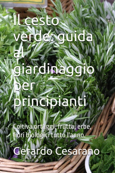 Il cesto verde: guida al giardinaggio per principianti: Coltiva ortaggi, frutta, erbe, fiori biologici tutto l'anno.