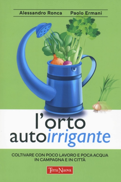 L'orto autoirrigante. Coltivare con poco lavoro e poca acqua, in campagna e in città