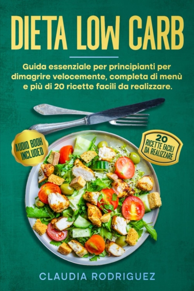 Dieta Low Carb: Guida essenziale per principianti per dimagrire velocemente, completa di menù e più di 20 ricette facili da realizzare.