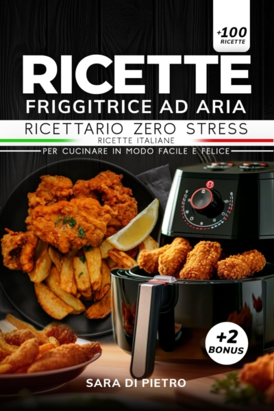 Ricette Friggitrice ad Aria: Ricettario Zero Stress, più di 100 Ricette Italiane per Cucinare in modo Facile e Felice. Inclusi 2 Bonus: + 20 Ricette Senza Glutine e Diario Alimentare.