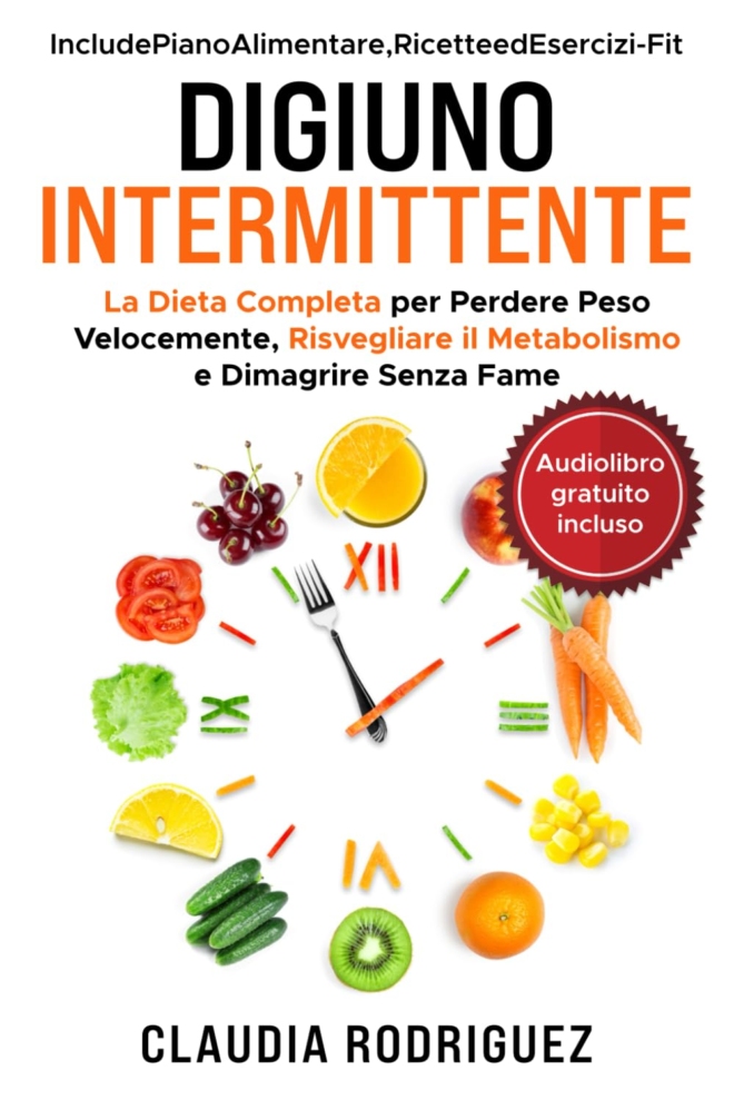 Digiuno Intermittente: La dieta completa per perdere peso velocemente, risvegliare il metabolismo e dimagrire senza fame. Piano alimentare e ricette incluse