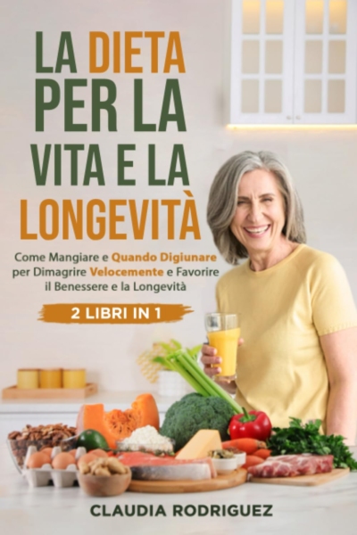 La dieta per la vita e la longevità: Come mangiare e quando digiunare per dimagrire velocemente e favorire il benessere e la longevità. 2 libri in 1