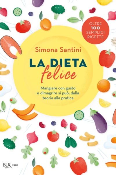 La dieta felice. Mangiare con gusto e dimagrire si può: dalla teoria alla pratica