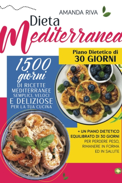 Dieta mediterranea: 1500 Giorni di Ricette Mediterranee Semplici, Veloci e Deliziose per la tua Cucina + un Piano Dietetico Equilibrato di 30 Giorni per perdere peso, rimanere in forma ed in salute
