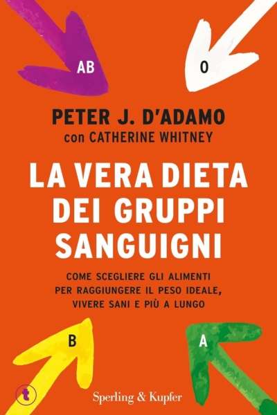 La vera dieta dei gruppi sanguigni. Come scegliere gli alimenti per raggiungere il peso ideale, vivere più sani e più a lungo
